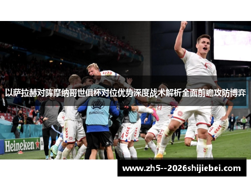 以萨拉赫对阵摩纳哥世俱杯对位优势深度战术解析全面前瞻攻防博弈