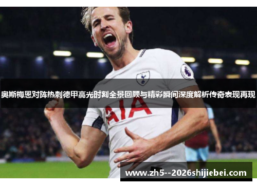 奥斯梅恩对阵热刺德甲高光时刻全景回顾与精彩瞬间深度解析传奇表现再现