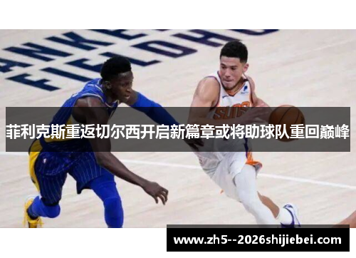 菲利克斯重返切尔西开启新篇章或将助球队重回巅峰