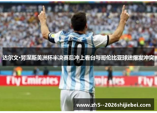 达尔文·努涅斯美洲杯半决赛后冲上看台与哥伦比亚球迷爆发冲突 达尔文·努涅斯美洲杯半决赛后冲上看台与哥伦比亚球迷爆发冲突