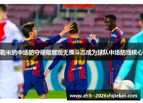 勒米纳中场防守硬朗展现无畏斗志成为球队中场防线核心 勒米纳中场防守硬朗展现无畏斗志成为球队中场防线核心