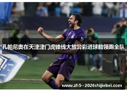 孔帕尼奥在天津津门虎锋线大放异彩进球数领跑全队