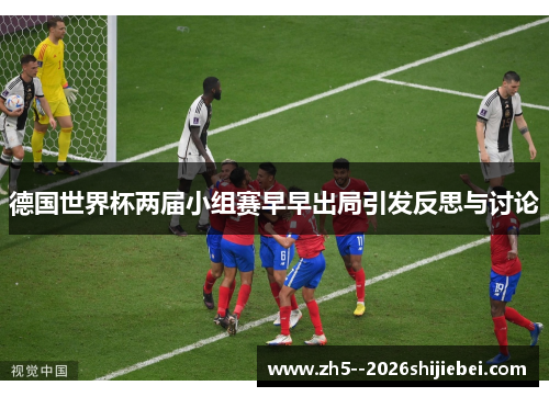 德国世界杯两届小组赛早早出局引发反思与讨论