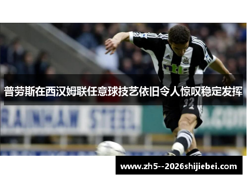普劳斯在西汉姆联任意球技艺依旧令人惊叹稳定发挥