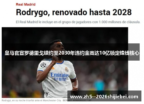 皇马官宣罗德里戈续约至2030年违约金高达10亿锁定锋线核心