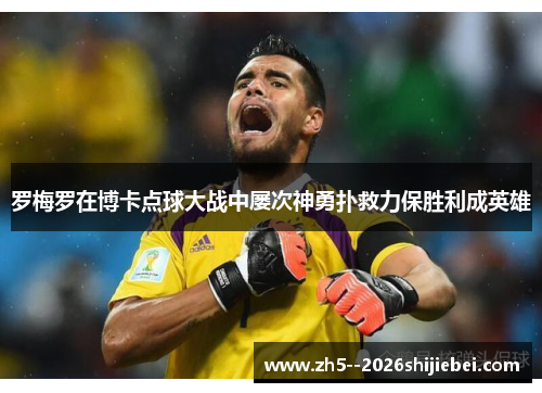 罗梅罗在博卡点球大战中屡次神勇扑救力保胜利成英雄