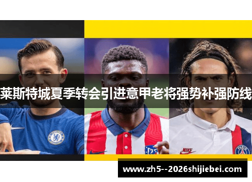 莱斯特城夏季转会引进意甲老将强势补强防线