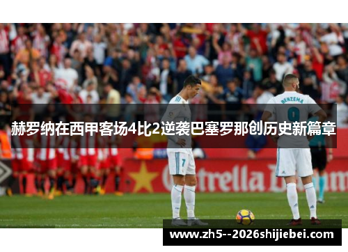 赫罗纳在西甲客场4比2逆袭巴塞罗那创历史新篇章