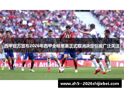 西甲官方宣布2026年西甲全明星赛正式取消决定引发广泛关注