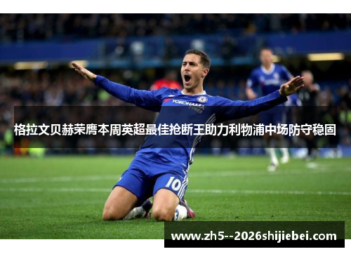 格拉文贝赫荣膺本周英超最佳抢断王助力利物浦中场防守稳固 格拉文贝赫荣膺本周英超最佳抢断王助力利物浦中场防守稳固