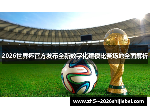 2026世界杯官方发布全新数字化建模比赛场地全面解析 2026世界杯官方发布全新数字化建模比赛场地全面解析