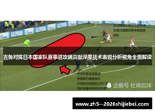 吉鲁对阵日本国家队赛事进攻端贡献深度战术表现分析视角全面解读 吉鲁对阵日本国家队赛事进攻端贡献深度战术表现分析视角全面解读