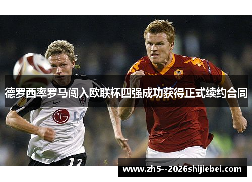 德罗西率罗马闯入欧联杯四强成功获得正式续约合同 德罗西率罗马闯入欧联杯四强成功获得正式续约合同