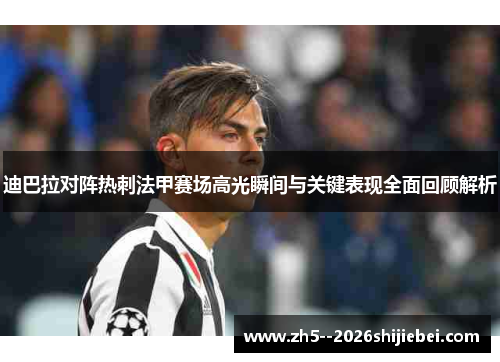 迪巴拉对阵热刺法甲赛场高光瞬间与关键表现全面回顾解析 迪巴拉对阵热刺法甲赛场高光瞬间与关键表现全面回顾解析