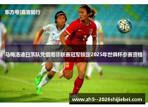 马梅洛迪日落队凭借南非联赛冠军锁定2025年世俱杯参赛资格 马梅洛迪日落队凭借南非联赛冠军锁定2025年世俱杯参赛资格