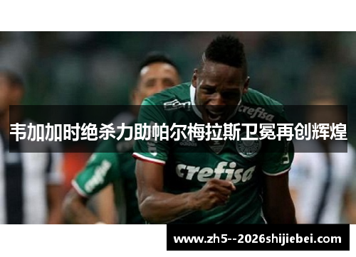 韦加加时绝杀力助帕尔梅拉斯卫冕再创辉煌 韦加加时绝杀力助帕尔梅拉斯卫冕再创辉煌